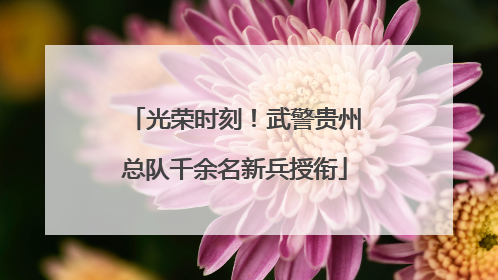 光荣时刻！武警贵州总队千余名新兵授衔