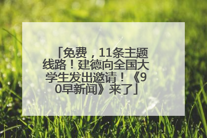 免费，11条主题线路！建德向全国大学生发出邀请！《90早新闻》来了