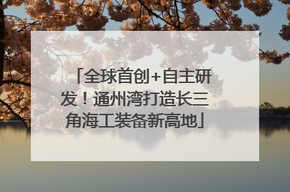 全球首创+自主研发！通州湾打造长三角海工装备新高地