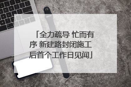 全力疏导 忙而有序 新建路封闭施工后首个工作日见闻
