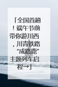 全国首趟！端午节前带你游川西，川青铁路“成路鹿”主题列车启程→