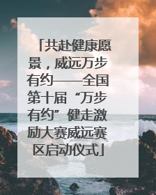 共赴健康愿景，威远万步有约——全国第十届“万步有约”健走激励大赛威远赛区启动仪式