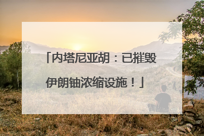 内塔尼亚胡：已摧毁伊朗铀浓缩设施！