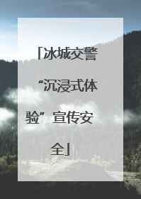 冰城交警“沉浸式体验”宣传安全