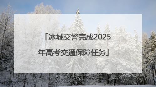 冰城交警完成2025年高考交通保障任务