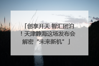 创享开天 智汇团泊！天津静海这场发布会解密“未来新机”