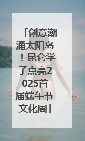 创意潮涌太阳岛！昆仑学子点亮2025首届端午节文化周