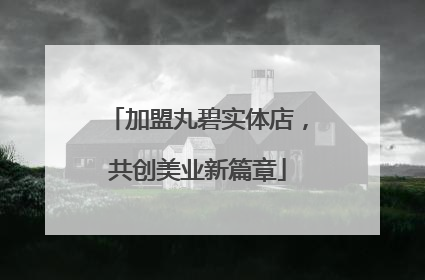 加盟丸碧实体店，共创美业新篇章