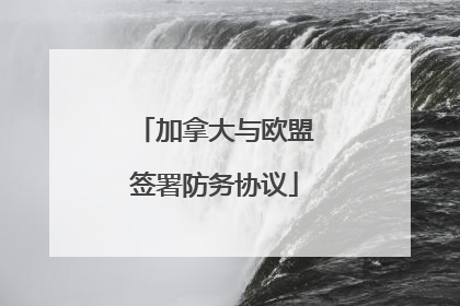 加拿大与欧盟签署防务协议