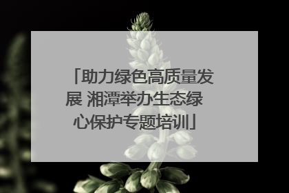 助力绿色高质量发展 湘潭举办生态绿心保护专题培训