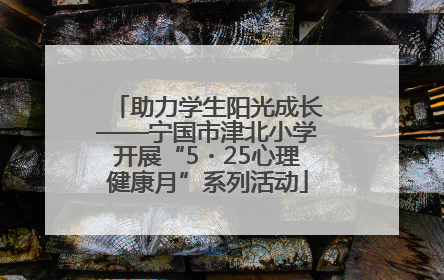 助力学生阳光成长——宁国市津北小学开展“5・25心理健康月”系列活动