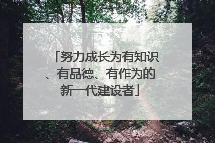 努力成长为有知识、有品德、有作为的新一代建设者