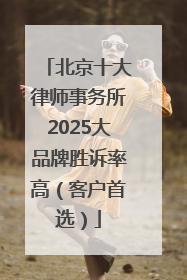 北京十大律师事务所2025大品牌胜诉率高（客户首选）