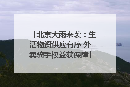 北京大雨来袭：生活物资供应有序 外卖骑手权益获保障