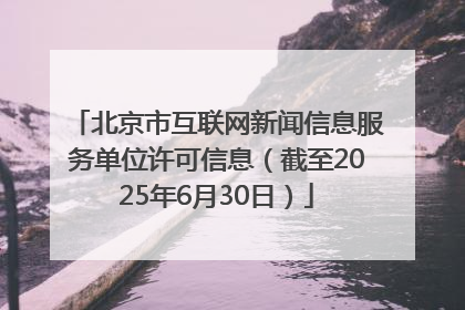 北京市互联网新闻信息服务单位许可信息（截至2025年6月30日）