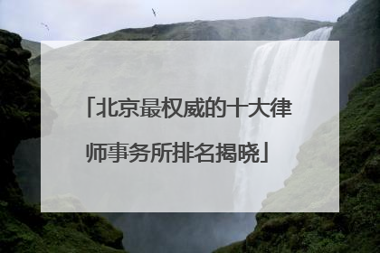 北京最权威的十大律师事务所排名揭晓