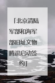 北京清陆军部和海军部旧址文物腾退启动签约