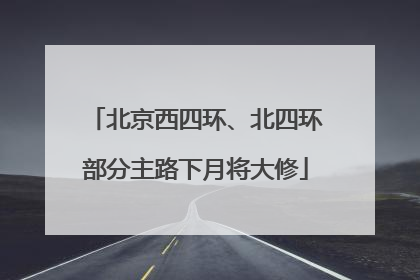 北京西四环、北四环部分主路下月将大修
