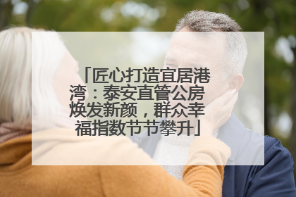 匠心打造宜居港湾：泰安直管公房焕发新颜，群众幸福指数节节攀升