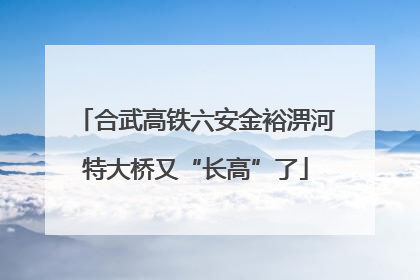 合武高铁六安金裕淠河特大桥又“长高”了