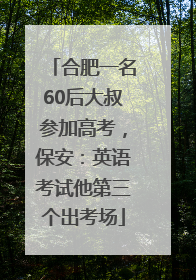 合肥一名60后大叔参加高考，保安：英语考试他第三个出考场