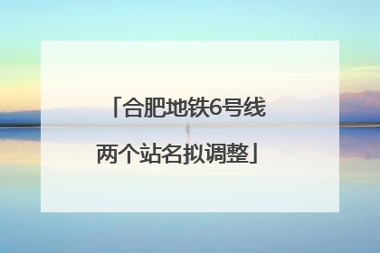 合肥地铁6号线两个站名拟调整