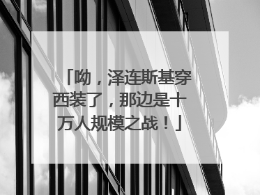 呦，泽连斯基穿西装了，那边是十万人规模之战！