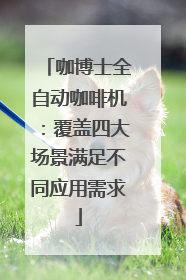 咖博士全自动咖啡机：覆盖四大场景满足不同应用需求