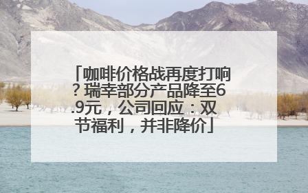 咖啡价格战再度打响？瑞幸部分产品降至6.9元，公司回应：双节福利，并非降价