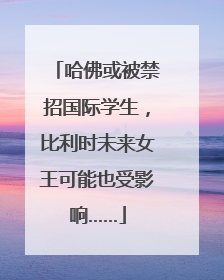 哈佛或被禁招国际学生，比利时未来女王可能也受影响……