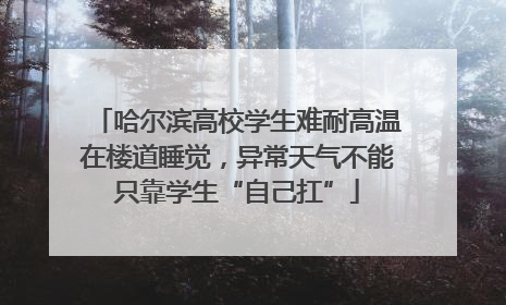 哈尔滨高校学生难耐高温在楼道睡觉，异常天气不能只靠学生“自己扛”