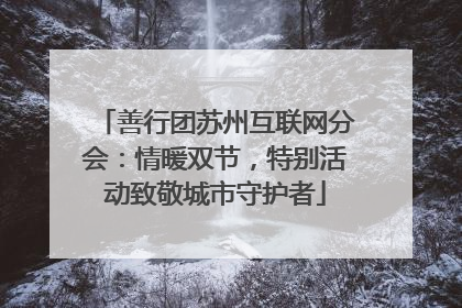 善行团苏州互联网分会：情暖双节，特别活动致敬城市守护者