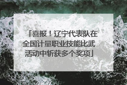 喜报！辽宁代表队在全国计量职业技能比武活动中斩获多个奖项