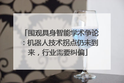 围观具身智能学术争论：机器人技术拐点仍未到来，行业需要纠偏
