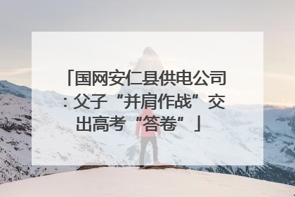 国网安仁县供电公司：父子“并肩作战”交出高考“答卷”