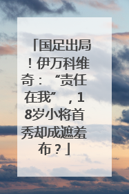 国足出局！伊万科维奇：“责任在我”，18岁小将首秀却成遮羞布？