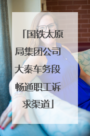 国铁太原局集团公司大秦车务段畅通职工诉求渠道