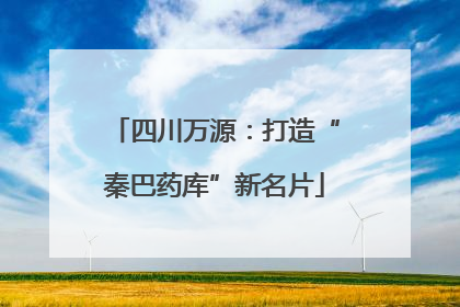 四川万源：打造“秦巴药库”新名片