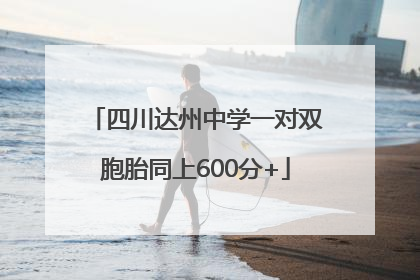 四川达州中学一对双胞胎同上600分+