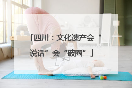 四川：文化遗产会“说话”会“破圈”