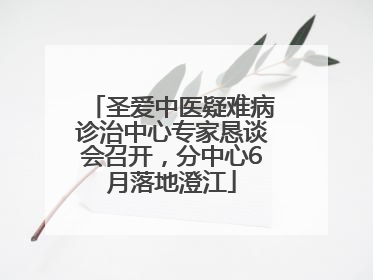 圣爱中医疑难病诊治中心专家恳谈会召开，分中心6月落地澄江