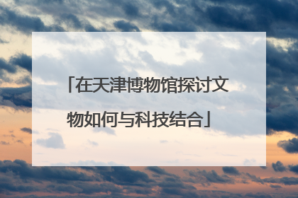 在天津博物馆探讨文物如何与科技结合