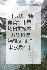 寻找“独角兽”丨重场景拼技术 万集科技铺就交通“科技路”