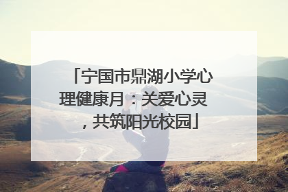 宁国市鼎湖小学心理健康月：关爱心灵，共筑阳光校园