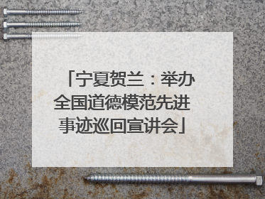 宁夏贺兰：举办全国道德模范先进事迹巡回宣讲会