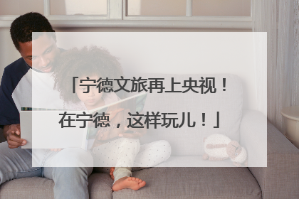 宁德文旅再上央视！在宁德，这样玩儿！