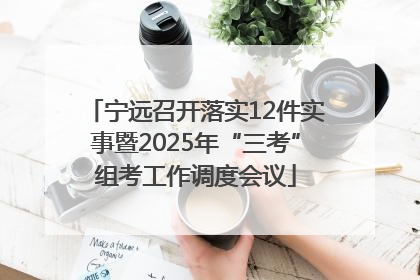 宁远召开落实12件实事暨2025年“三考”组考工作调度会议