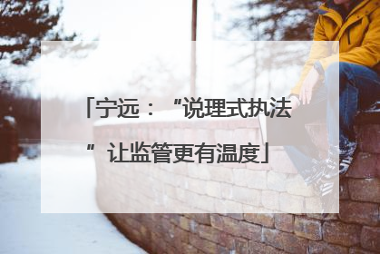 宁远：“说理式执法”让监管更有温度