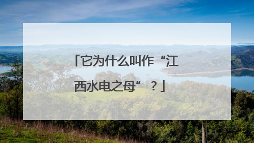 它为什么叫作“江西水电之母”？