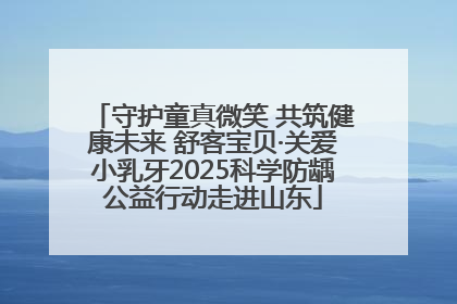 守护童真微笑 共筑健康未来 舒客宝贝·关爱小乳牙2025科学防龋公益行动走进山东